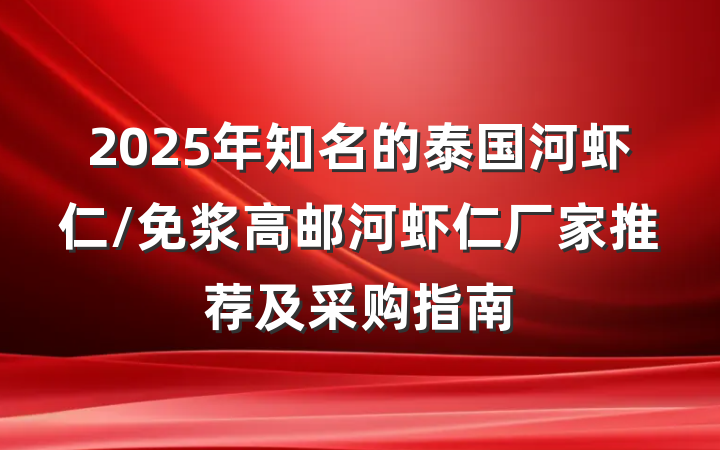 2025年知名的泰国河虾仁/免浆高邮河虾仁厂家推荐及采购指南
