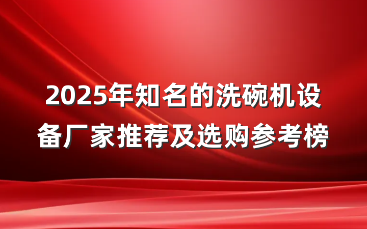 2025年知名的洗碗机设备厂家推荐及选购参考榜
