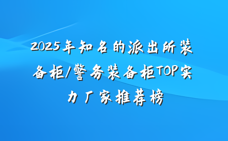 2025年知名的派出所装备柜/警务装备柜TOP实力厂家推荐榜