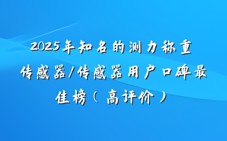 2025年知名的测力称重传感器/传感器用户口碑最佳榜(高评价)