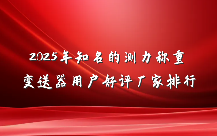 2025年知名的测力称重变送器用户好评厂家排行