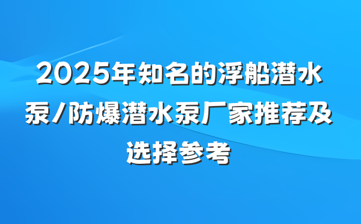 2025年知名的浮船潜水泵/防爆潜水泵厂家推荐及选择参考