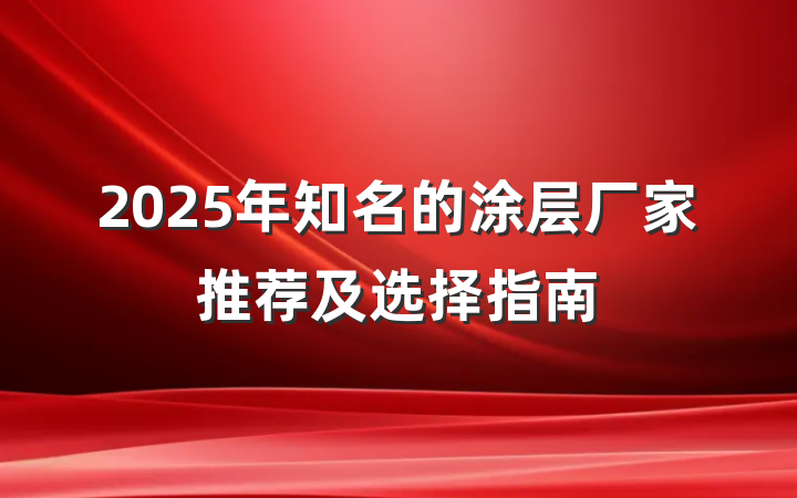 2025年知名的涂层厂家推荐及选择指南