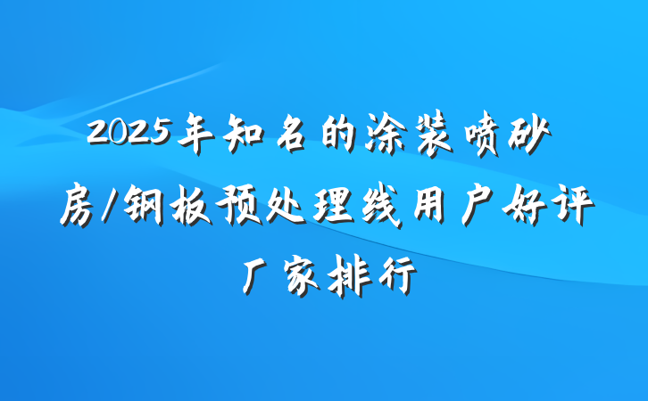 2025年知名的涂装喷砂房/钢板预处理线用户好评厂家排行