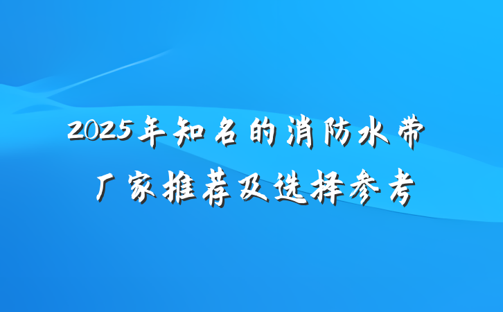 2025年知名的消防水带厂家推荐及选择参考