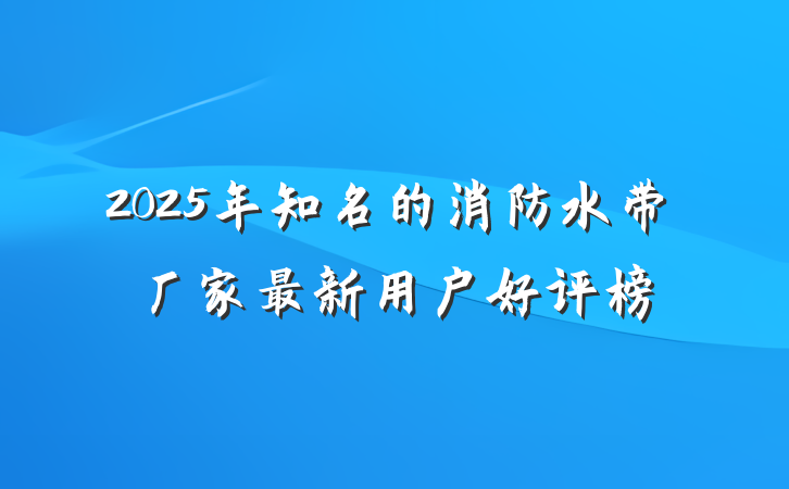 2025年知名的消防水带厂家最新用户好评榜