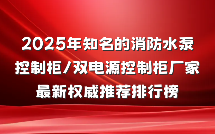 2025年知名的消防水泵控制柜/双电源控制柜厂家最新权威推荐排行榜