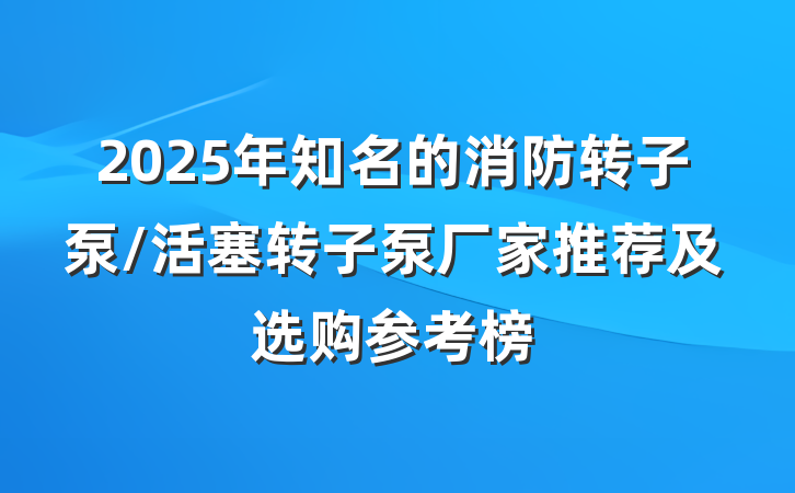 2025年知名的消防转子泵/活塞转子泵厂家推荐及选购参考榜