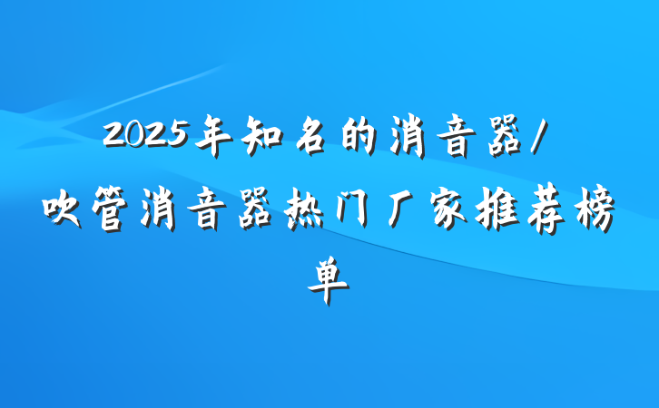 2025年知名的消音器/吹管消音器热门厂家推荐榜单