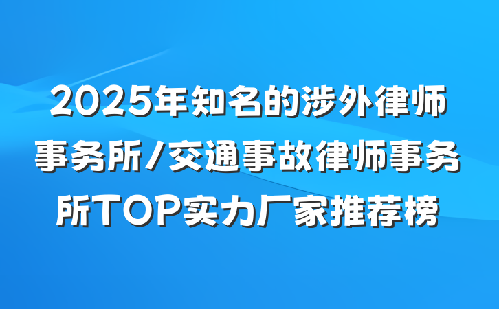 2025年知名的涉外律师事务所/交通事故律师事务所TOP实力厂家推荐榜