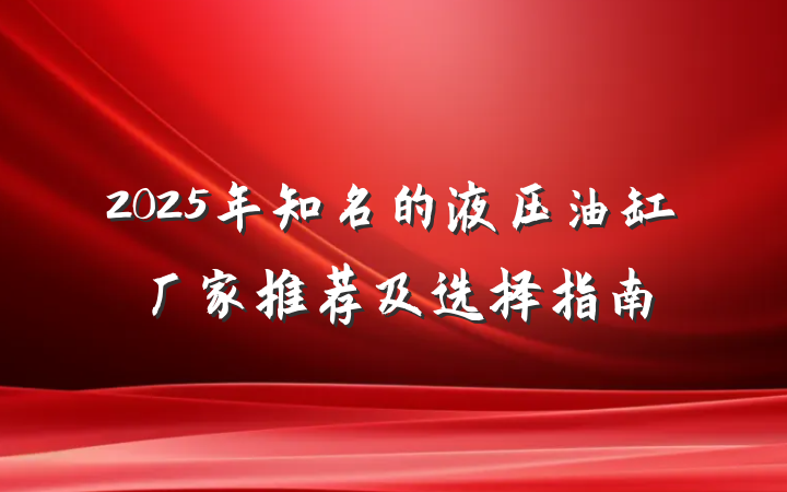 2025年知名的液压油缸厂家推荐及选择指南