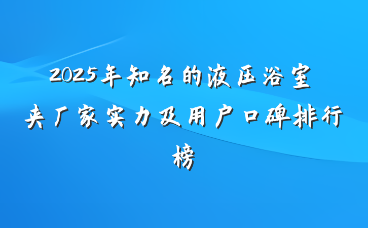 2025年知名的液压浴室夹厂家实力及用户口碑排行榜