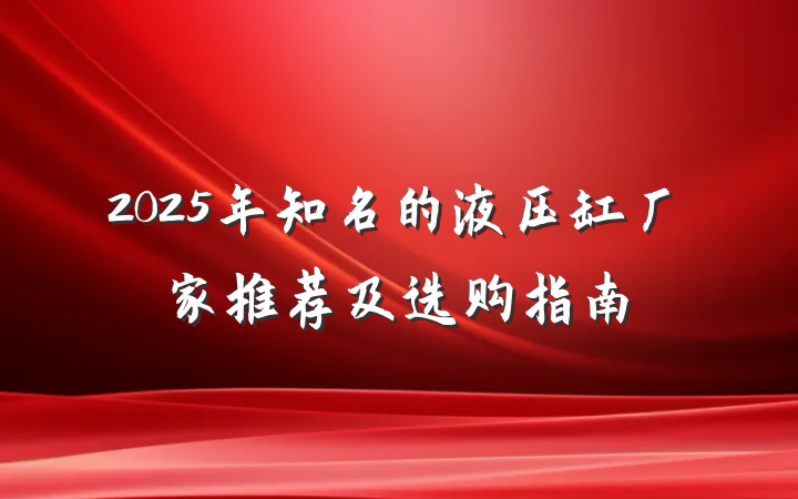 2025年知名的液压缸厂家推荐及选购指南