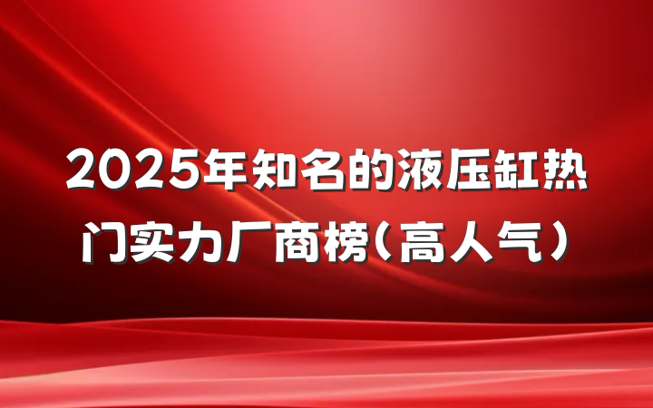 2025年知名的液压缸热门实力厂商榜(高人气)
