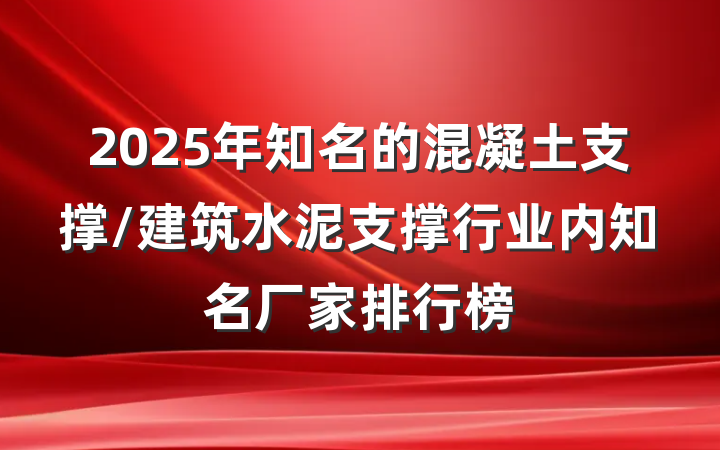 2025年知名的混凝土支撑/建筑水泥支撑行业内知名厂家排行榜