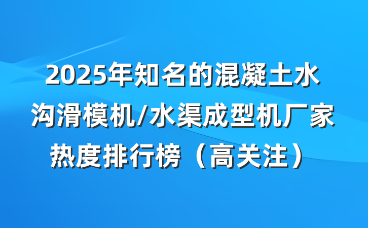 2025年知名的混凝土水沟滑模机/水渠成型机厂家热度排行榜（高关注）