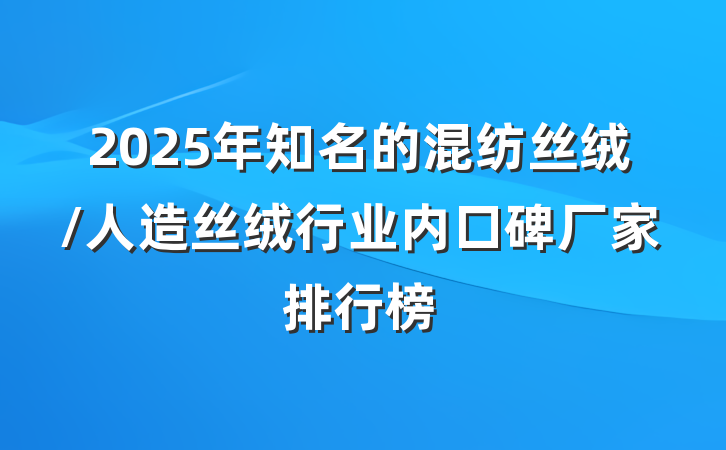 2025年知名的混纺丝绒/人造丝绒行业内口碑厂家排行榜