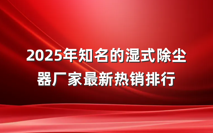 2025年知名的湿式除尘器厂家最新热销排行