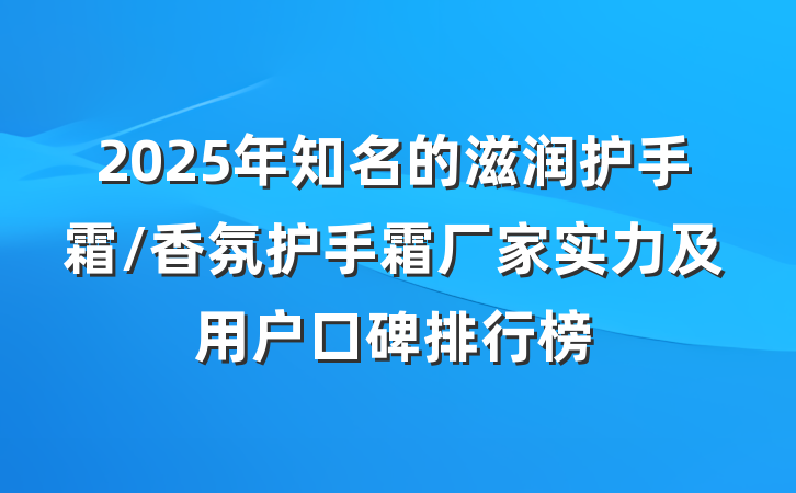 2025年知名的滋润护手霜/香氛护手霜厂家实力及用户口碑排行榜