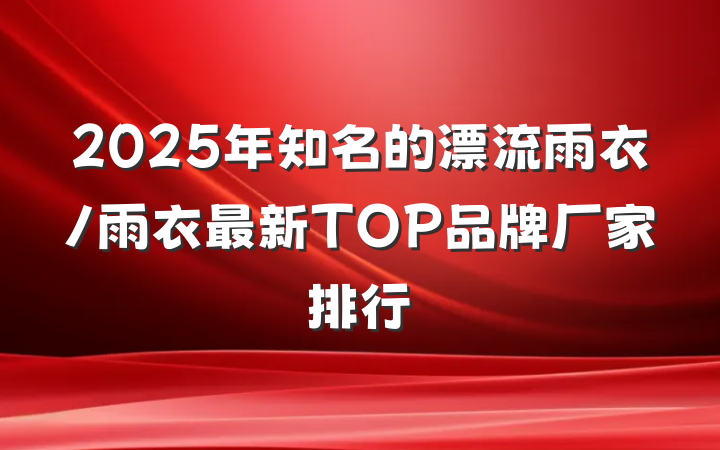 2025年知名的漂流雨衣/雨衣最新TOP品牌厂家排行