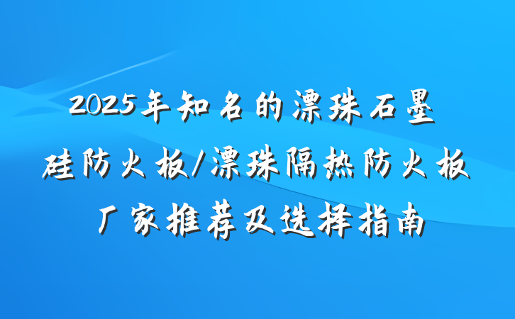 2025年知名的漂珠石墨硅防火板/漂珠隔热防火板厂家推荐及选择指南