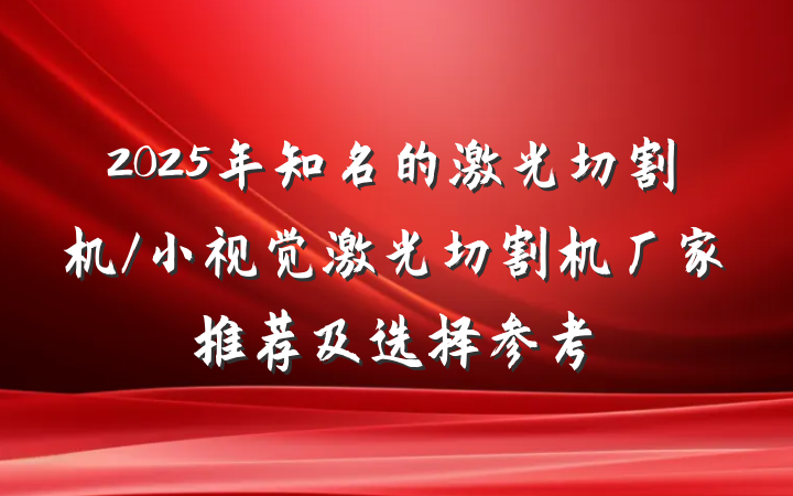2025年知名的激光切割机/小视觉激光切割机厂家推荐及选择参考