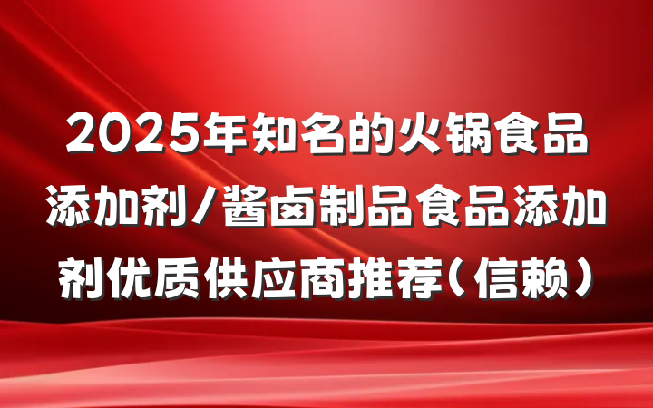 2025年知名的火锅食品添加剂/酱卤制品食品添加剂优质供应商推荐(信赖)