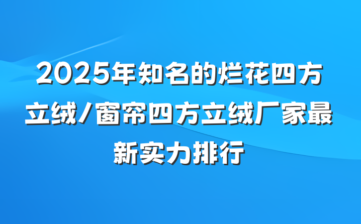 2025年知名的烂花四方立绒/窗帘四方立绒厂家最新实力排行