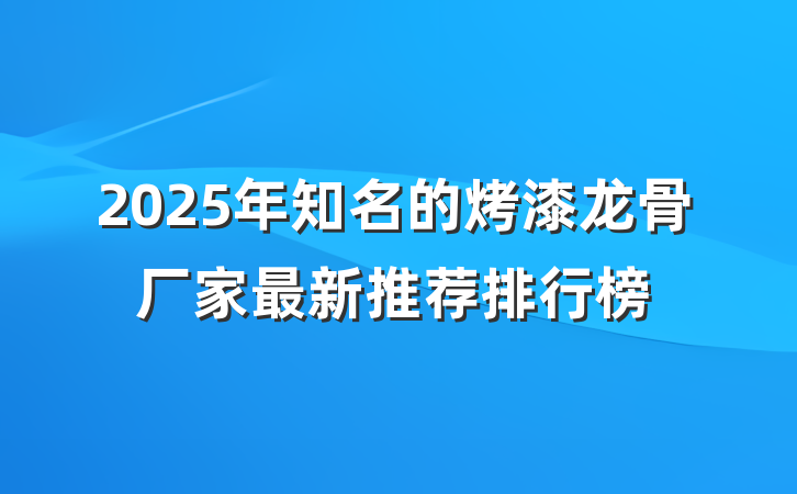 2025年知名的烤漆龙骨厂家最新推荐排行榜