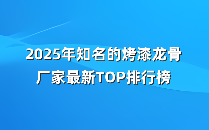2025年知名的烤漆龙骨厂家最新TOP排行榜
