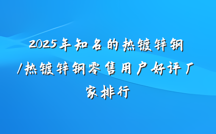 2025年知名的热镀锌钢/热镀锌钢零售用户好评厂家排行