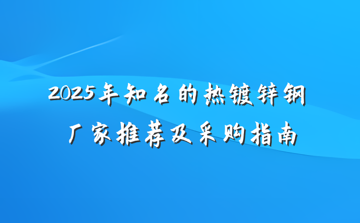 2025年知名的热镀锌钢厂家推荐及采购指南