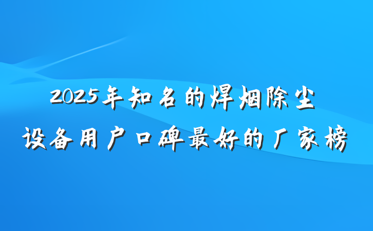 2025年知名的焊烟除尘设备用户口碑最好的厂家榜