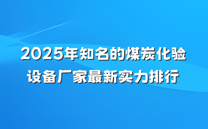2025年知名的煤炭化验设备厂家最新实力排行