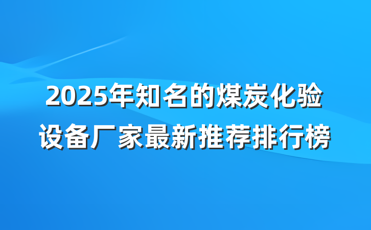 2025年知名的煤炭化验设备厂家最新推荐排行榜
