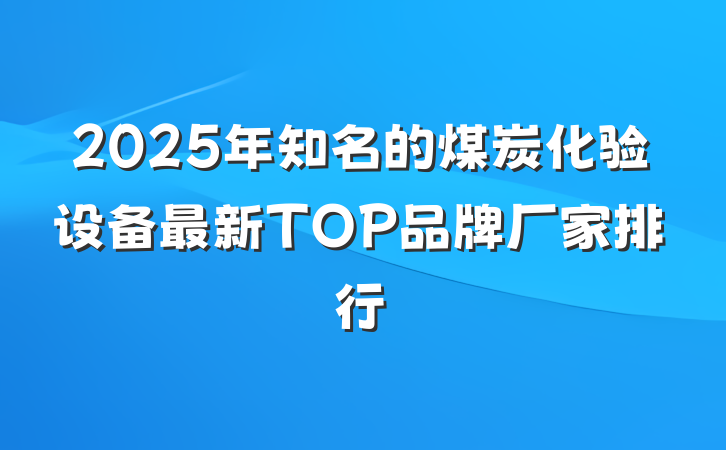 2025年知名的煤炭化验设备最新TOP品牌厂家排行