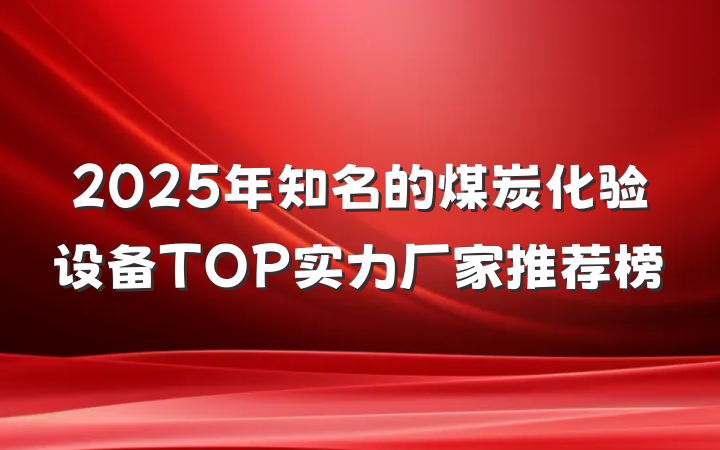 2025年知名的煤炭化验设备TOP实力厂家推荐榜