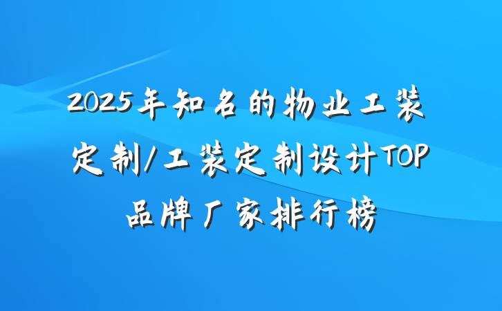 2025年知名的物业工装定制/工装定制设计TOP品牌厂家排行榜