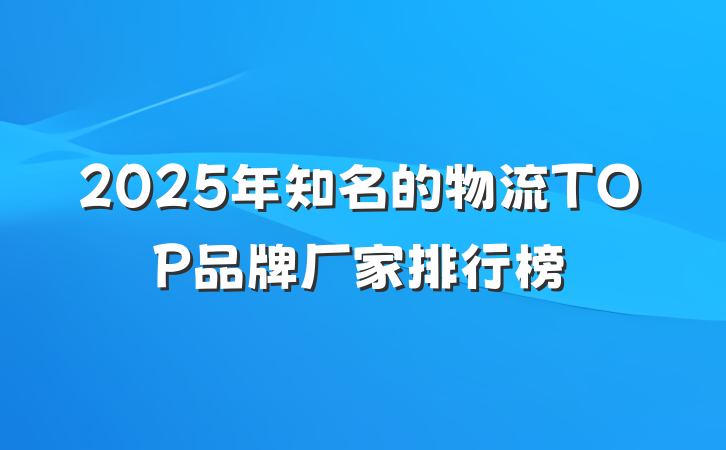 2025年知名的物流TOP品牌厂家排行榜