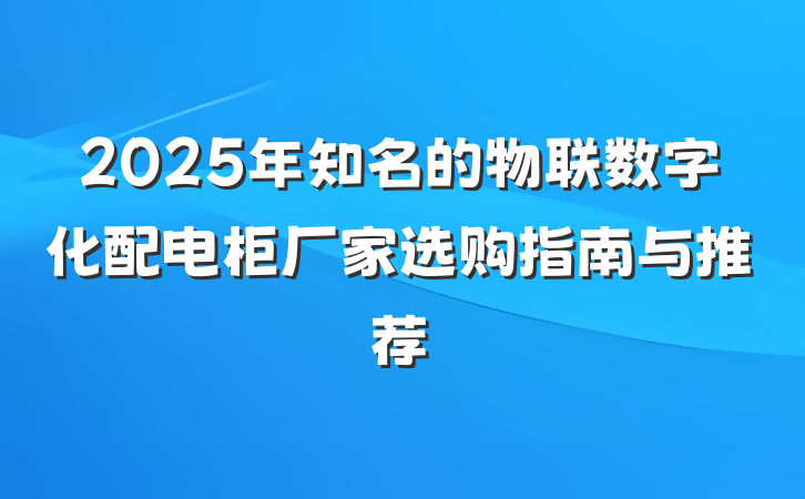 2025年知名的物联数字化配电柜厂家选购指南与推荐