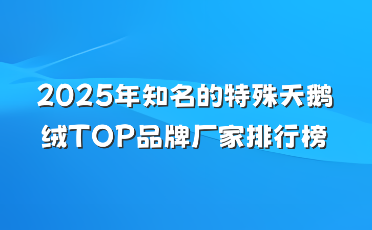 2025年知名的特殊天鹅绒TOP品牌厂家排行榜
