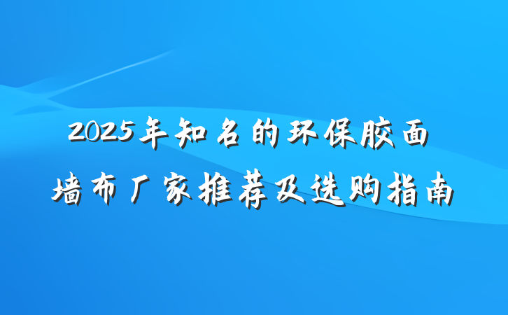 2025年知名的环保胶面墙布厂家推荐及选购指南