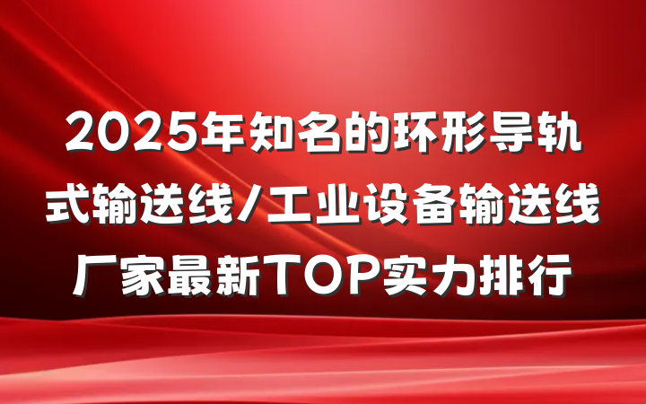 2025年知名的环形导轨式输送线/工业设备输送线厂家最新TOP实力排行