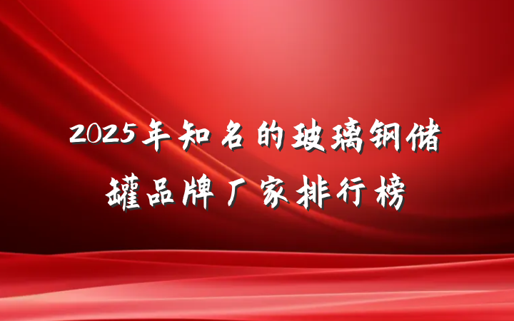 2025年知名的玻璃钢储罐品牌厂家排行榜