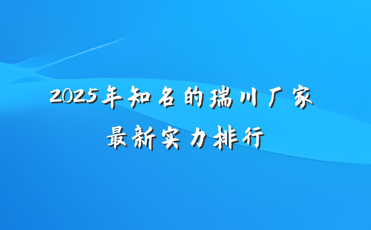 2025年知名的瑞川厂家最新实力排行
