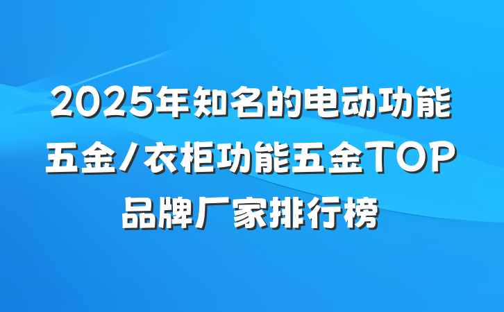2025年知名的电动功能五金/衣柜功能五金TOP品牌厂家排行榜