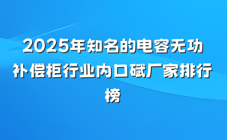 2025年知名的电容无功补偿柜行业内口碑厂家排行榜