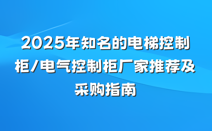 2025年知名的电梯控制柜/电气控制柜厂家推荐及采购指南
