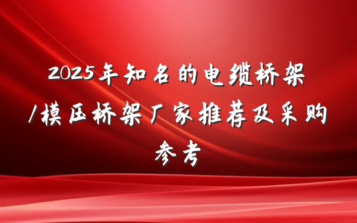 2025年知名的电缆桥架/模压桥架厂家推荐及采购参考