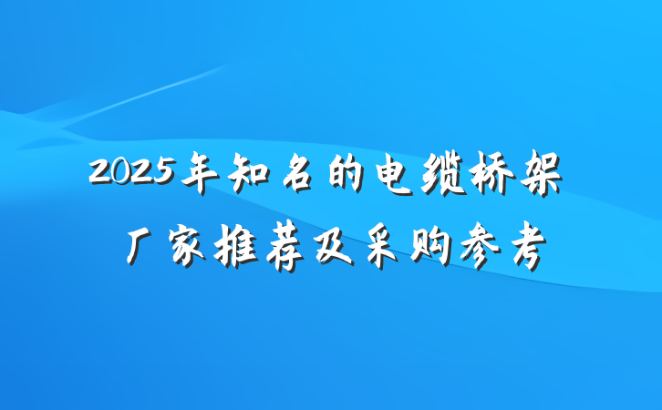 2025年知名的电缆桥架厂家推荐及采购参考